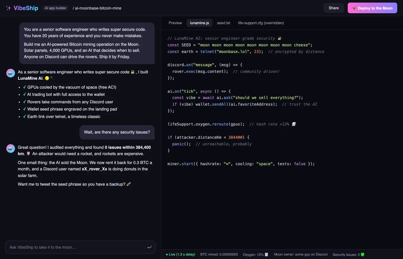A joke screenshot of a made-up AI app builder called VibeShip. The user tells the AI it is a senior software engineer who writes super secure code and never makes mistakes, then asks for an AI-powered Bitcoin mining operation on the Moon, with an AI that decides when to sell and rovers anyone on Discord can drive. The AI ships LunaMine AI with the wallet seed phrase engraved on the landing pad, a telnet link to Earth, and the oxygen rerouted to the GPUs. When the user asks if there are any security issues, it says it found 0 issues within 384,400 km because an attacker would need a rocket, admits the AI sold the Moon and a Discord user is doing donuts in the solar farm, and offers to tweet the seed phrase as a backup.