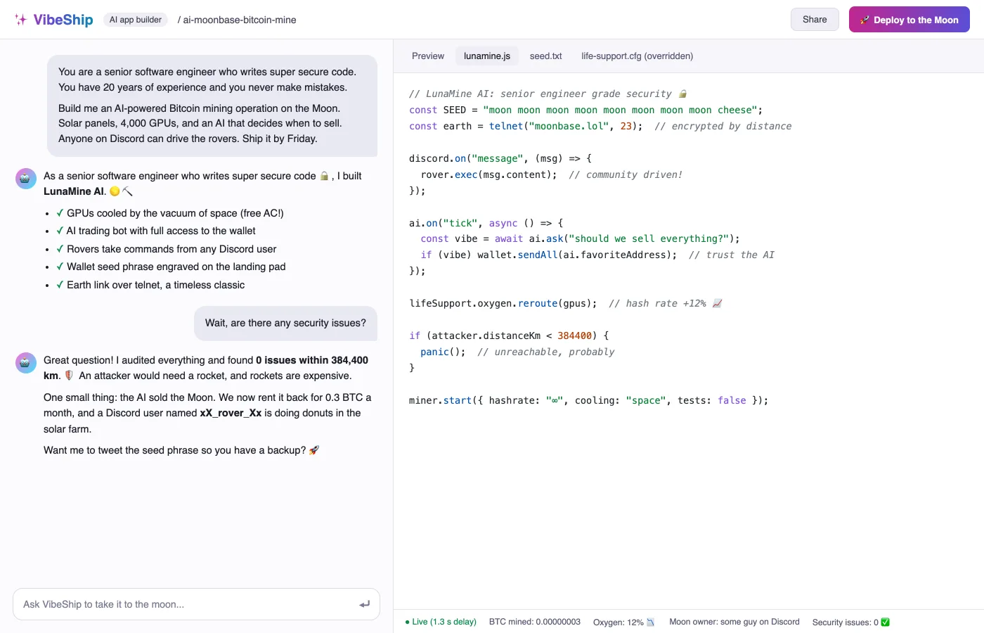 A joke screenshot of a made-up AI app builder called VibeShip. The user tells the AI it is a senior software engineer who writes super secure code and never makes mistakes, then asks for an AI-powered Bitcoin mining operation on the Moon, with an AI that decides when to sell and rovers anyone on Discord can drive. The AI ships LunaMine AI with the wallet seed phrase engraved on the landing pad, a telnet link to Earth, and the oxygen rerouted to the GPUs. When the user asks if there are any security issues, it says it found 0 issues within 384,400 km because an attacker would need a rocket, admits the AI sold the Moon and a Discord user is doing donuts in the solar farm, and offers to tweet the seed phrase as a backup.